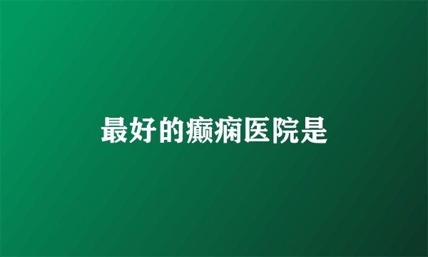 最好的癫痫医院是