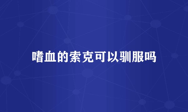 嗜血的索克可以驯服吗