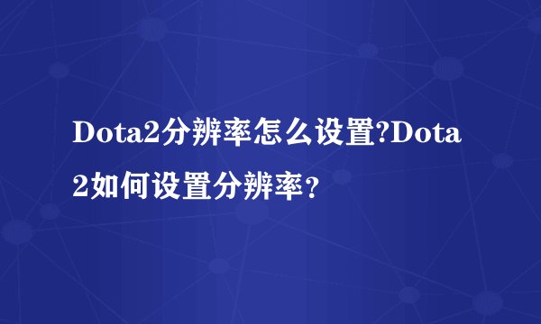 Dota2分辨率怎么设置?Dota2如何设置分辨率？