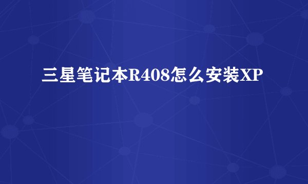 三星笔记本R408怎么安装XP