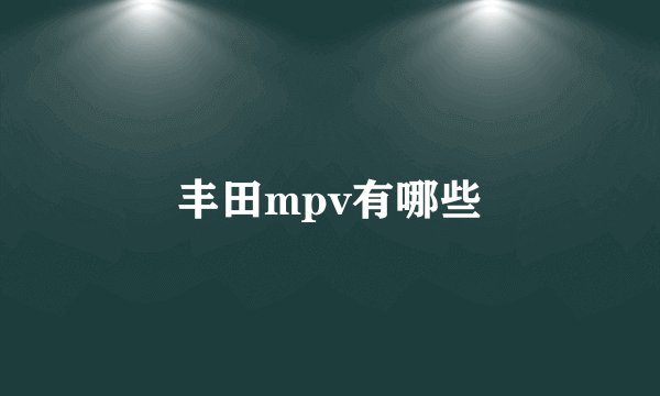 丰田mpv有哪些