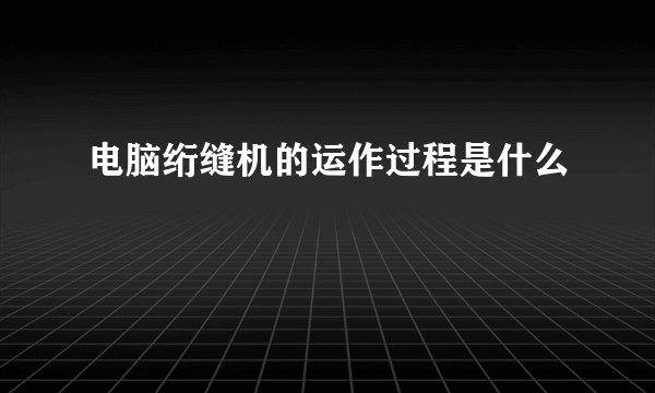 电脑绗缝机的运作过程是什么