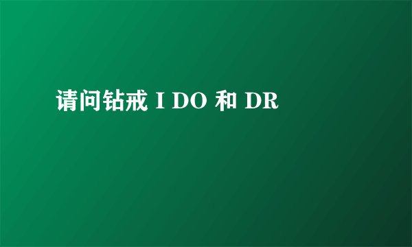 请问钻戒 I DO 和 DR