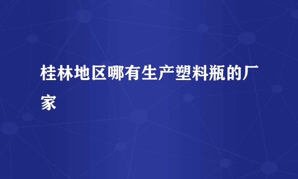 桂林地区哪有生产塑料瓶的厂家