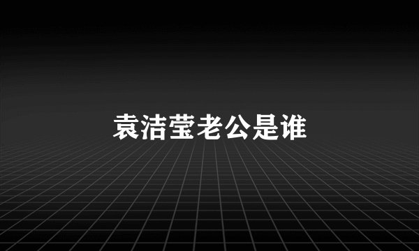 袁洁莹老公是谁