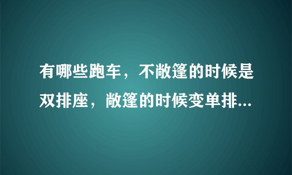 有哪些跑车，不敞篷的时候是双排座，敞篷的时候变单排座。谢谢大家帮我解答一下
