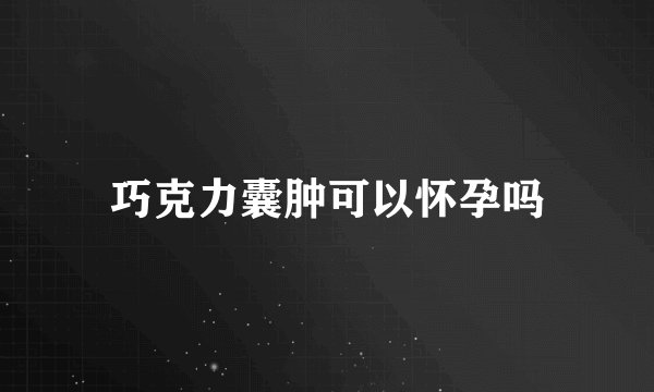 巧克力囊肿可以怀孕吗