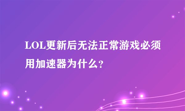 LOL更新后无法正常游戏必须用加速器为什么？