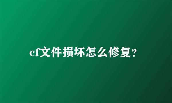 cf文件损坏怎么修复？