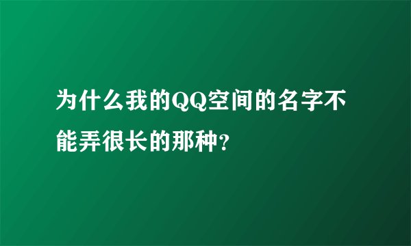 为什么我的QQ空间的名字不能弄很长的那种？