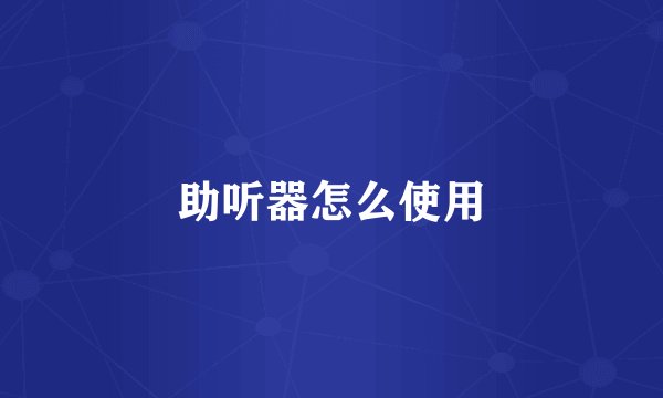 助听器怎么使用