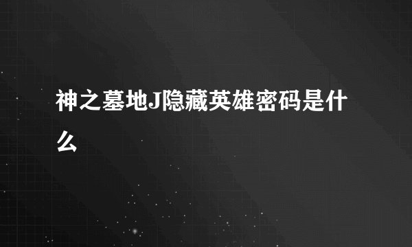 神之墓地J隐藏英雄密码是什么