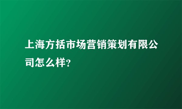 上海方括市场营销策划有限公司怎么样？