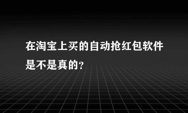 在淘宝上买的自动抢红包软件是不是真的？
