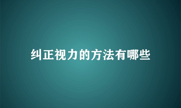纠正视力的方法有哪些