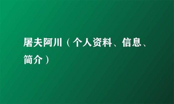 屠夫阿川（个人资料、信息、简介）