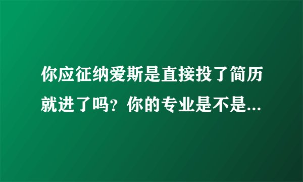 你应征纳爱斯是直接投了简历就进了吗？你的专业是不是和销售部对口的？