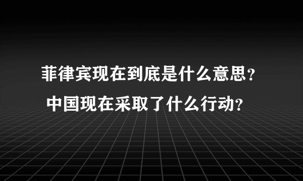 菲律宾现在到底是什么意思？ 中国现在采取了什么行动？