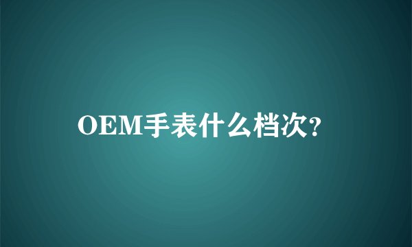 OEM手表什么档次？