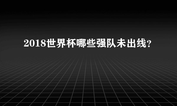 2018世界杯哪些强队未出线？