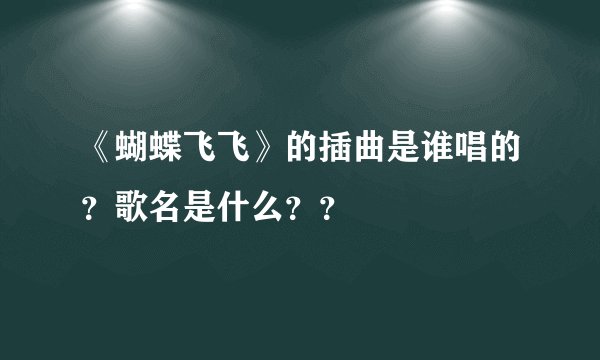 《蝴蝶飞飞》的插曲是谁唱的？歌名是什么？？