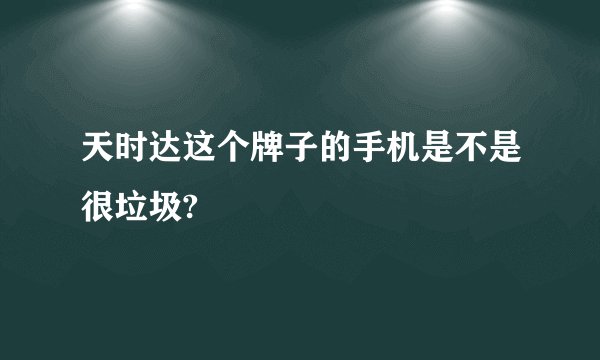 天时达这个牌子的手机是不是很垃圾?