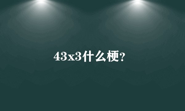 43x3什么梗？