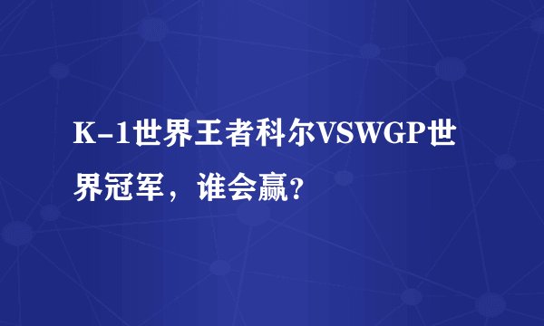 K-1世界王者科尔VSWGP世界冠军，谁会赢？