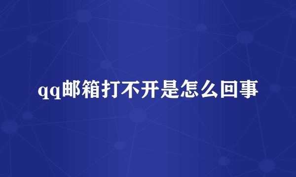qq邮箱打不开是怎么回事