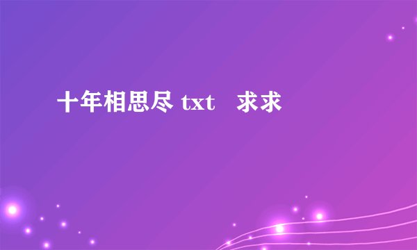 十年相思尽 txt   求求