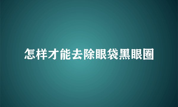 怎样才能去除眼袋黑眼圈