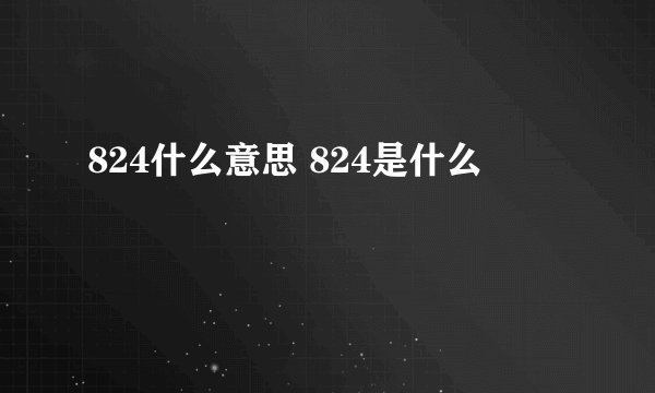 824什么意思 824是什么