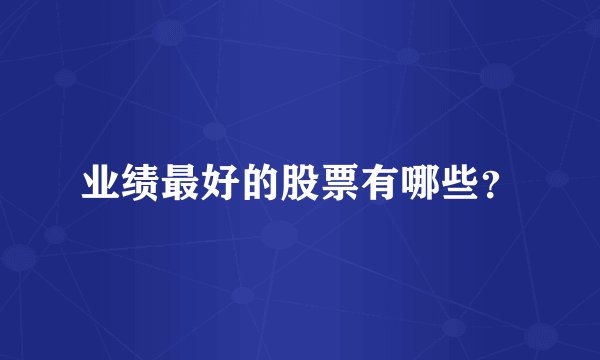 业绩最好的股票有哪些？