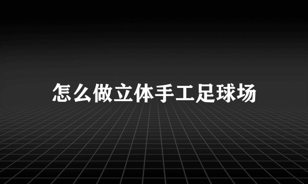 怎么做立体手工足球场
