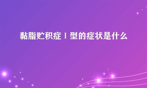 黏脂贮积症Ⅰ型的症状是什么