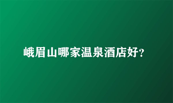 峨眉山哪家温泉酒店好？