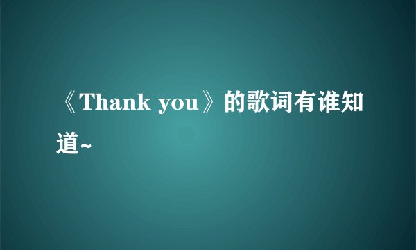 《Thank you》的歌词有谁知道~