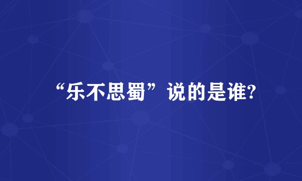 “乐不思蜀”说的是谁?
