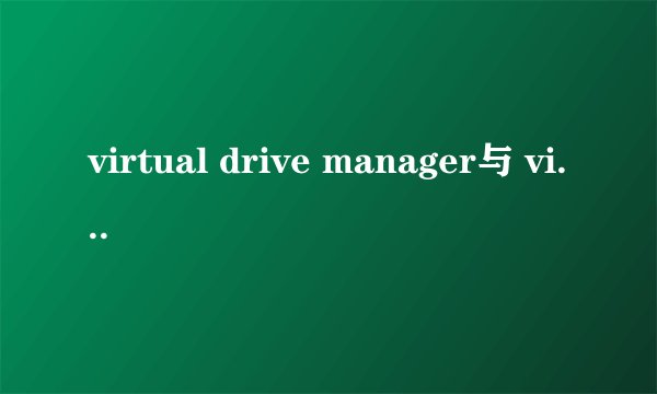 virtual drive manager与 virtual drive的区别