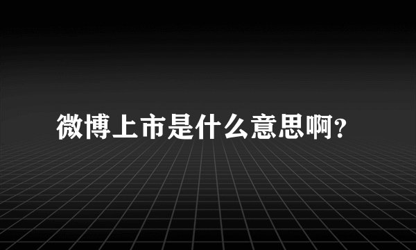 微博上市是什么意思啊？