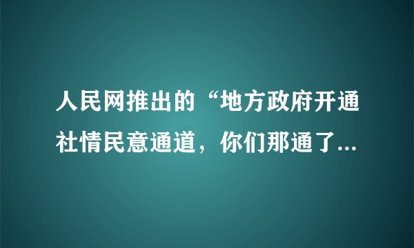 人民网推出的“地方政府开通社情民意通道，你们那通了吗？”网络调查，反响强烈。政府开通社情民意通道的积极意义在于（　　）①方便听民声、聚民意、解民忧②有利于保障人民行使民主权利③有利于实现公民的基本民主权利④是人民行使当家作主权利的具体体现。A.①②③B. ①②④C. ①③④D. ②③④