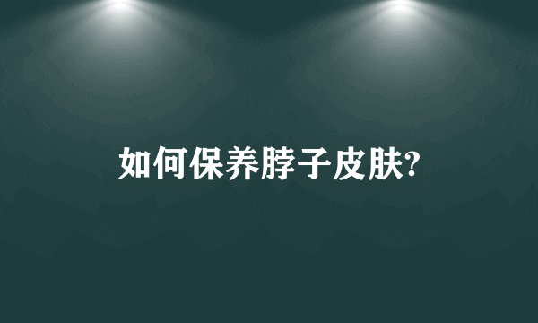 如何保养脖子皮肤?