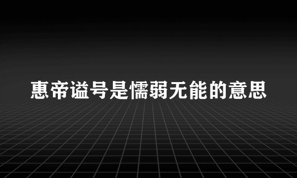 惠帝谥号是懦弱无能的意思