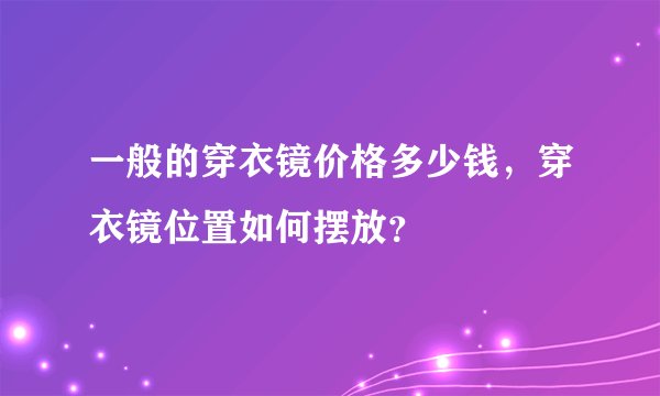 一般的穿衣镜价格多少钱，穿衣镜位置如何摆放？