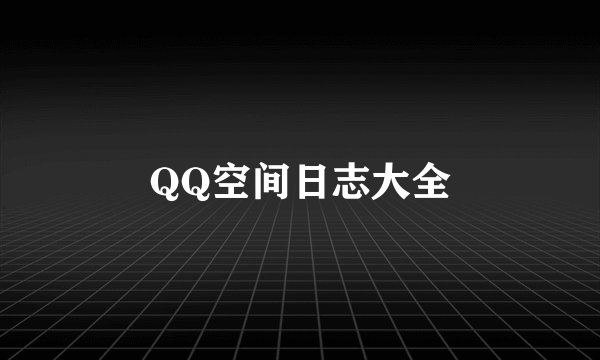 QQ空间日志大全