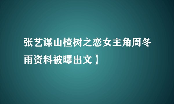 张艺谋山楂树之恋女主角周冬雨资料被曝出文】