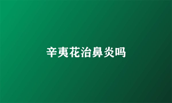 辛夷花治鼻炎吗