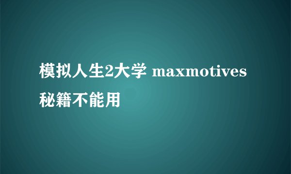 模拟人生2大学 maxmotives秘籍不能用