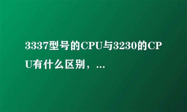 3337型号的CPU与3230的CPU有什么区别，各自的优势在哪！？