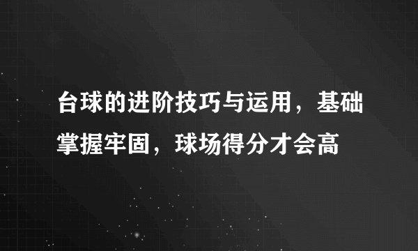 台球的进阶技巧与运用，基础掌握牢固，球场得分才会高